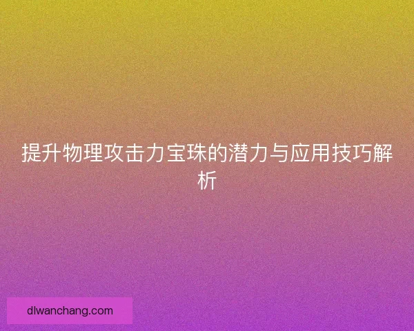 提升物理攻击力宝珠的潜力与应用技巧解析
