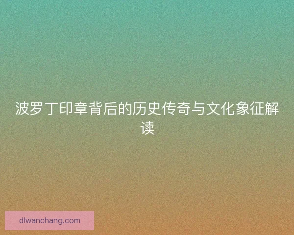 波罗丁印章背后的历史传奇与文化象征解读