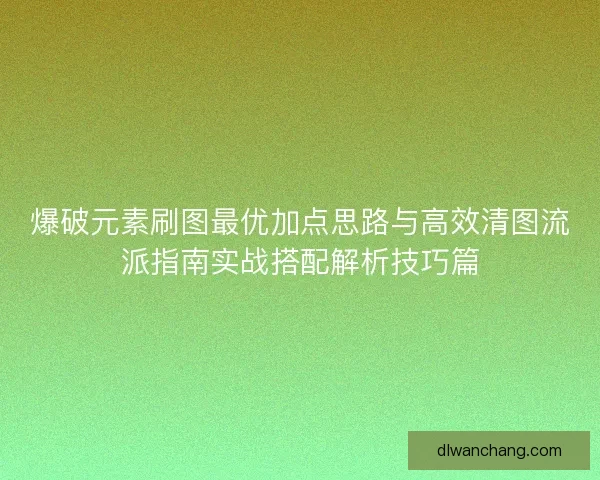 爆破元素刷图最优加点思路与高效清图流派指南实战搭配解析技巧篇