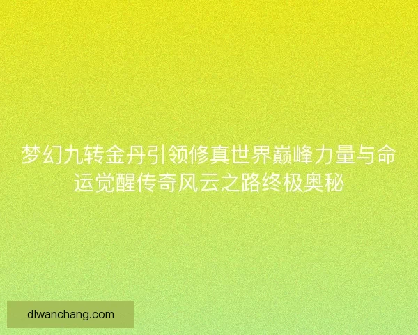 梦幻九转金丹引领修真世界巅峰力量与命运觉醒传奇风云之路终极奥秘