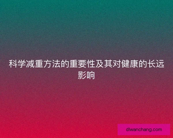 科学减重方法的重要性及其对健康的长远影响