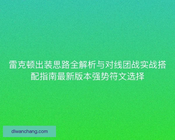 雷克顿出装思路全解析与对线团战实战搭配指南最新版本强势符文选择
