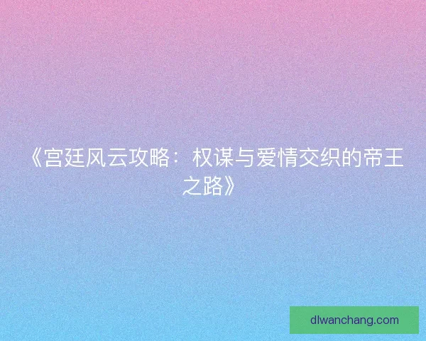 《宫廷风云攻略：权谋与爱情交织的帝王之路》